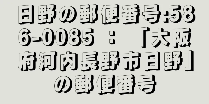 日野の郵便番号:586-0085 ： 「大阪府河内長野市日野」の郵便番号