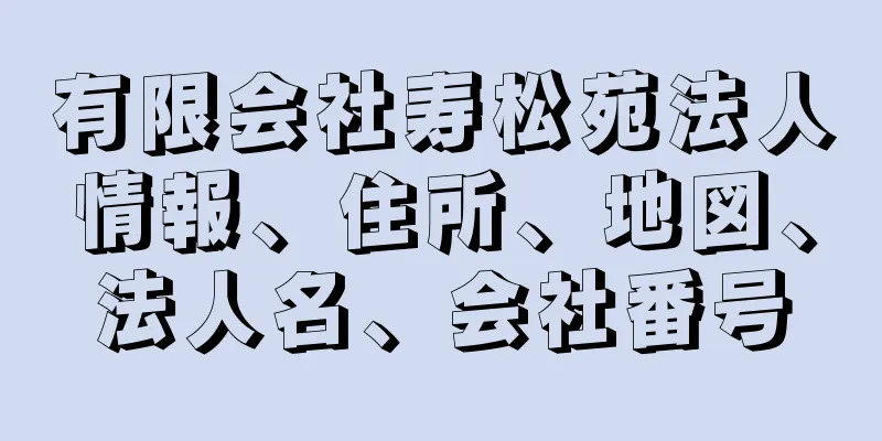 有限会社寿松苑法人情報、住所、地図、法人名、会社番号