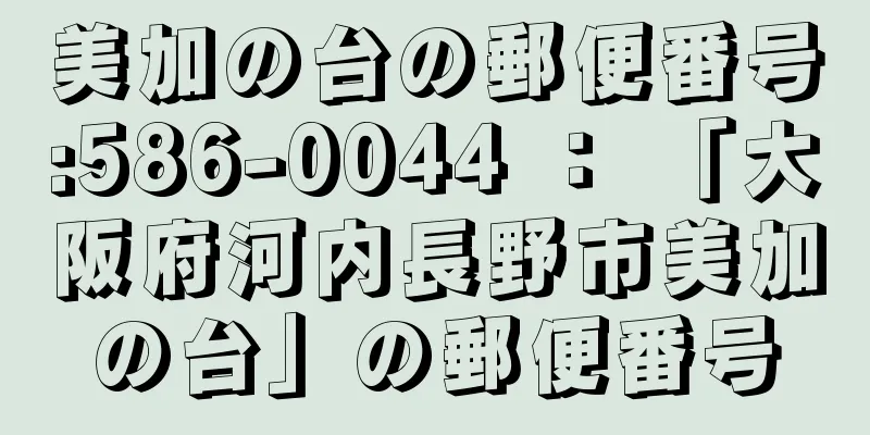 美加の台の郵便番号:586-0044 ： 「大阪府河内長野市美加の台」の郵便番号