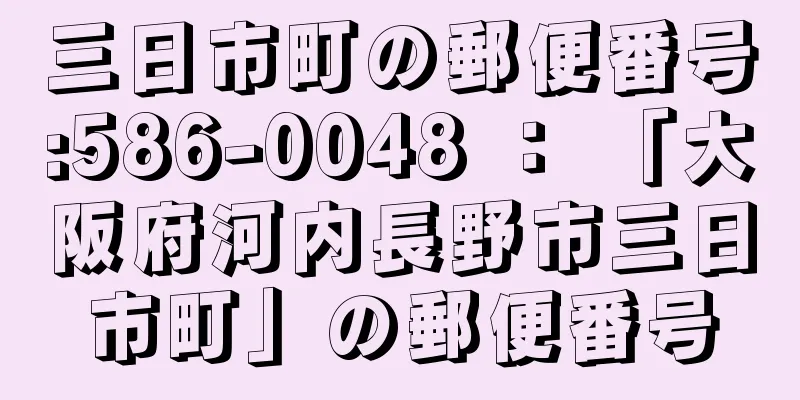 三日市町の郵便番号:586-0048 ： 「大阪府河内長野市三日市町」の郵便番号