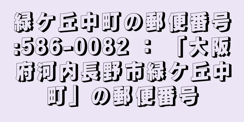 緑ケ丘中町の郵便番号:586-0082 ： 「大阪府河内長野市緑ケ丘中町」の郵便番号