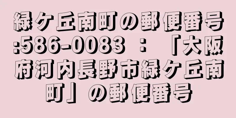 緑ケ丘南町の郵便番号:586-0083 ： 「大阪府河内長野市緑ケ丘南町」の郵便番号