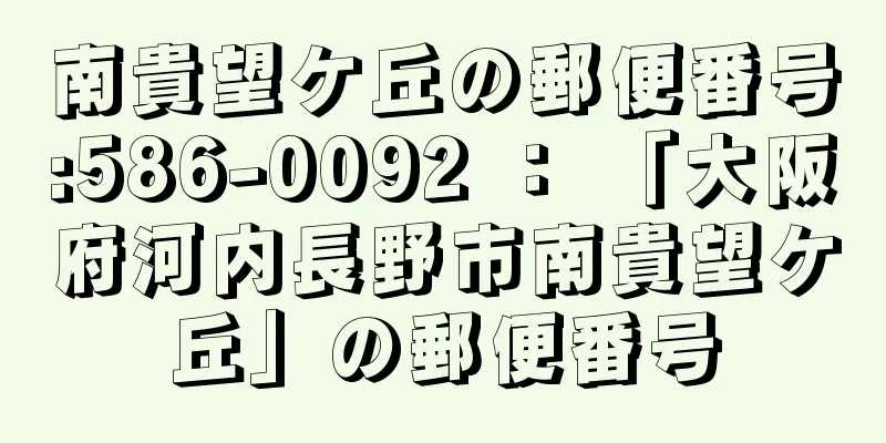 南貴望ケ丘の郵便番号:586-0092 ： 「大阪府河内長野市南貴望ケ丘」の郵便番号