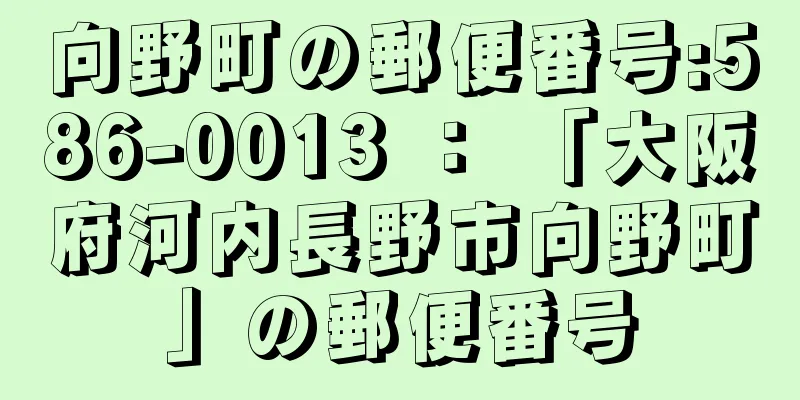 向野町の郵便番号:586-0013 ： 「大阪府河内長野市向野町」の郵便番号