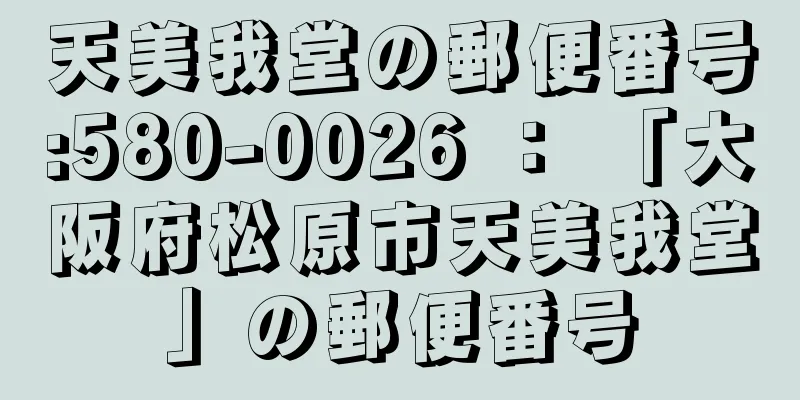 天美我堂の郵便番号:580-0026 ： 「大阪府松原市天美我堂」の郵便番号