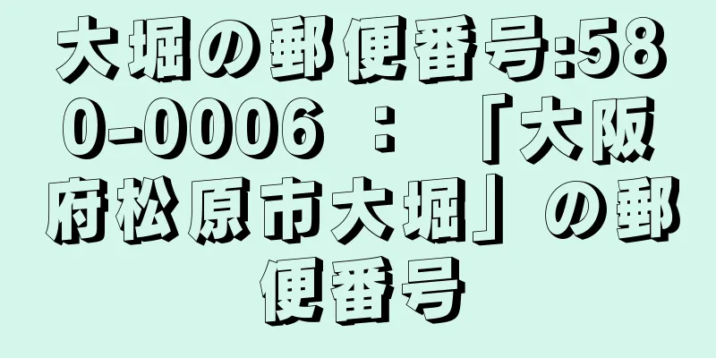 大堀の郵便番号:580-0006 ： 「大阪府松原市大堀」の郵便番号