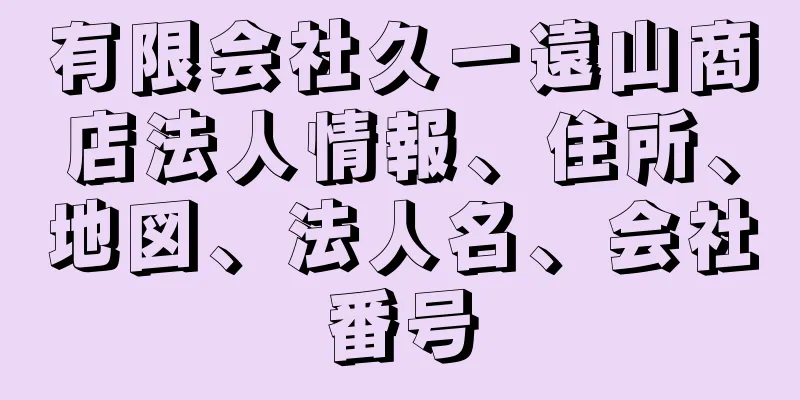 有限会社久一遠山商店法人情報、住所、地図、法人名、会社番号