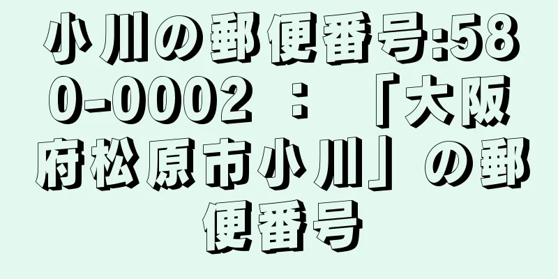 小川の郵便番号:580-0002 ： 「大阪府松原市小川」の郵便番号