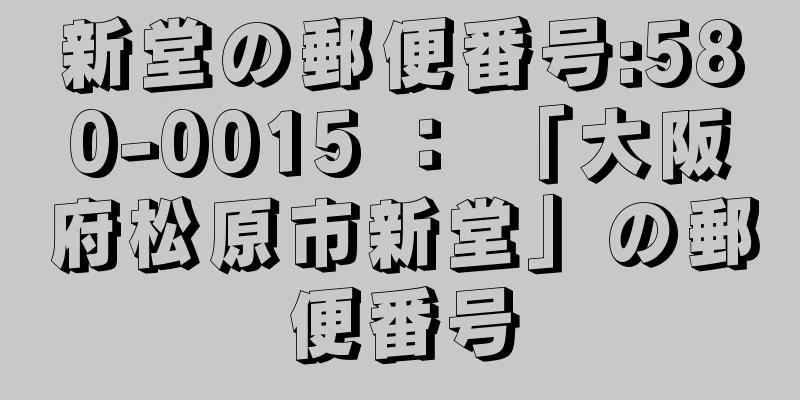 新堂の郵便番号:580-0015 ： 「大阪府松原市新堂」の郵便番号