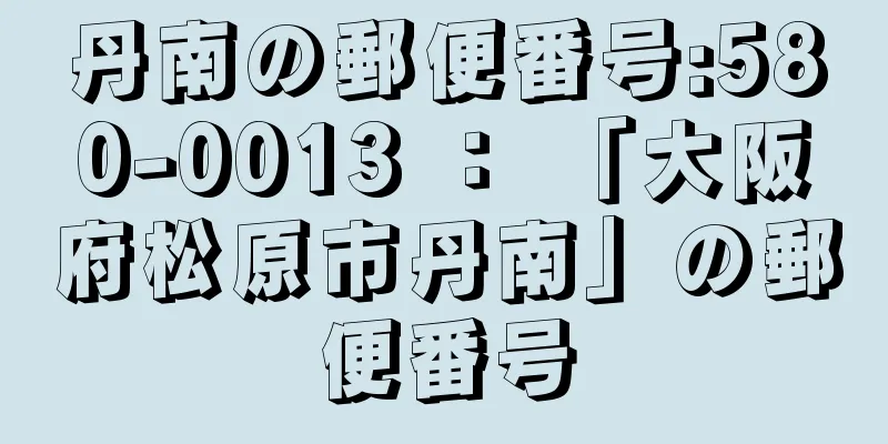 丹南の郵便番号:580-0013 ： 「大阪府松原市丹南」の郵便番号