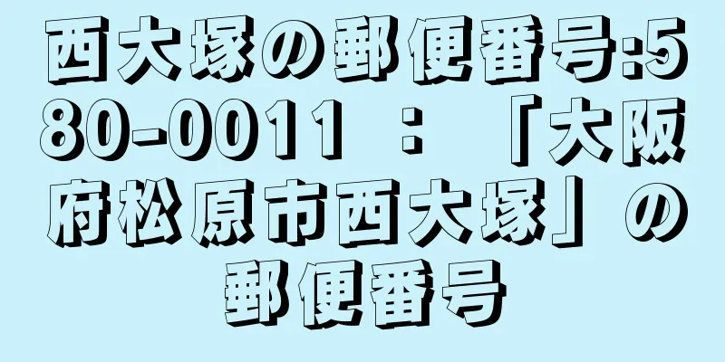 西大塚の郵便番号:580-0011 ： 「大阪府松原市西大塚」の郵便番号