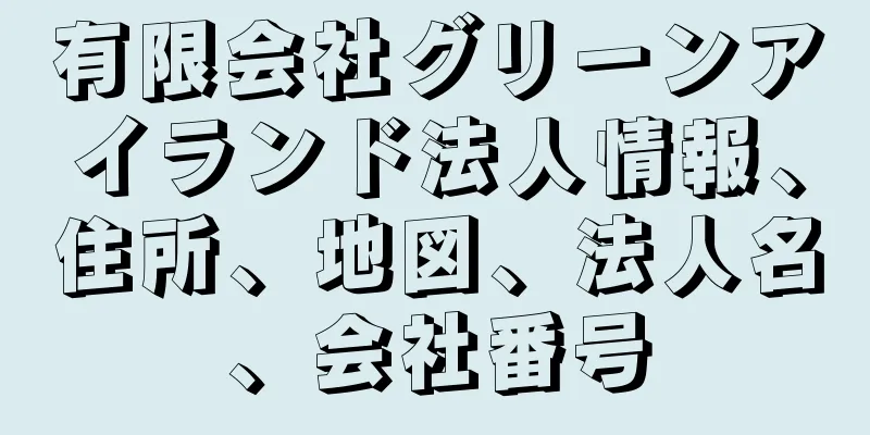 有限会社グリーンアイランド法人情報、住所、地図、法人名、会社番号