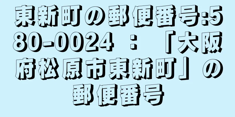 東新町の郵便番号:580-0024 ： 「大阪府松原市東新町」の郵便番号