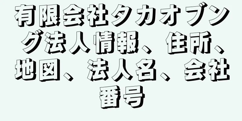 有限会社タカオブング法人情報、住所、地図、法人名、会社番号