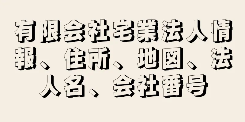 有限会社宅業法人情報、住所、地図、法人名、会社番号