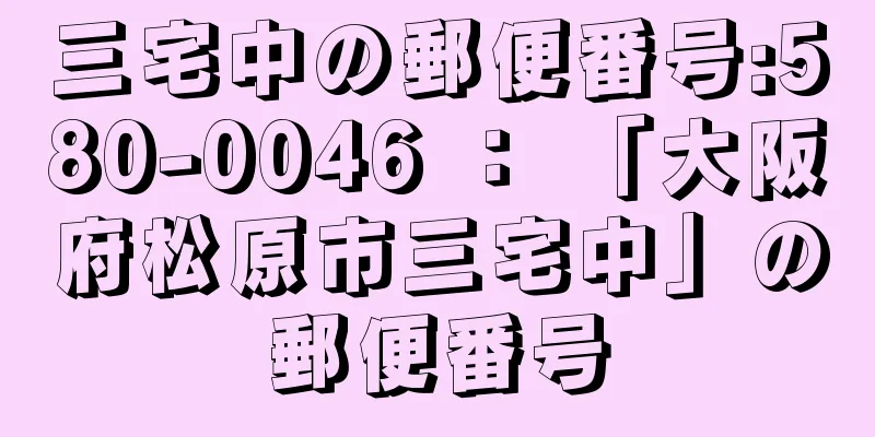 三宅中の郵便番号:580-0046 ： 「大阪府松原市三宅中」の郵便番号