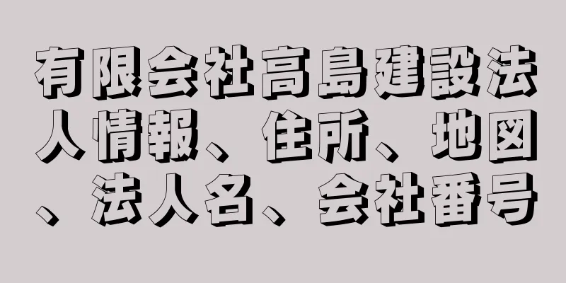 有限会社高島建設法人情報、住所、地図、法人名、会社番号