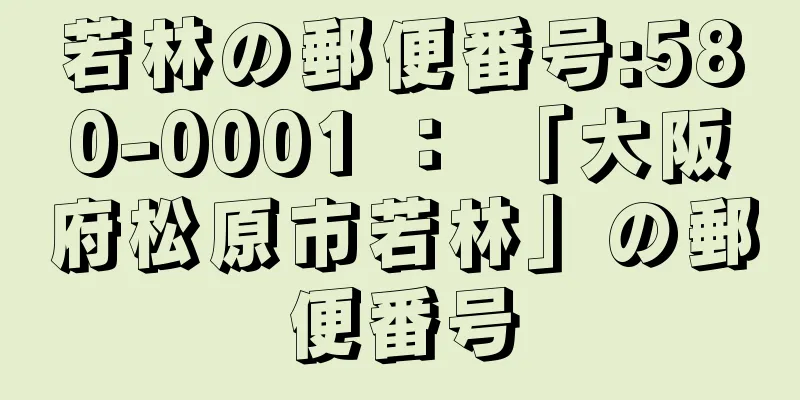 若林の郵便番号:580-0001 ： 「大阪府松原市若林」の郵便番号