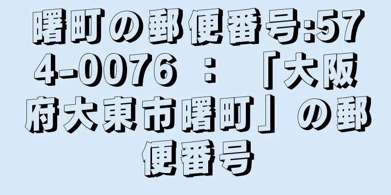 曙町の郵便番号:574-0076 ： 「大阪府大東市曙町」の郵便番号