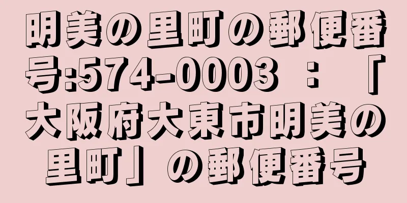 明美の里町の郵便番号:574-0003 ： 「大阪府大東市明美の里町」の郵便番号