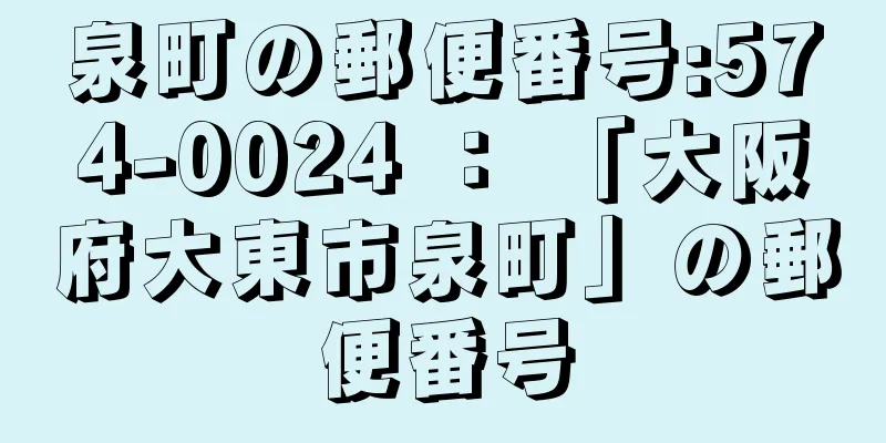 泉町の郵便番号:574-0024 ： 「大阪府大東市泉町」の郵便番号