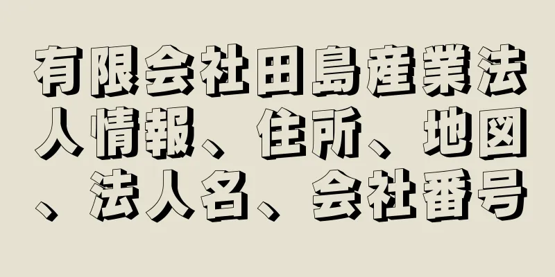 有限会社田島産業法人情報、住所、地図、法人名、会社番号