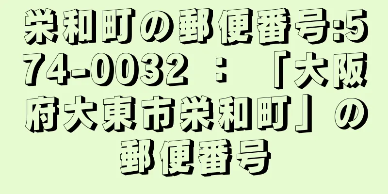 栄和町の郵便番号:574-0032 ： 「大阪府大東市栄和町」の郵便番号