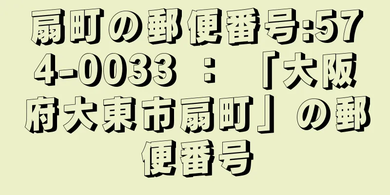 扇町の郵便番号:574-0033 ： 「大阪府大東市扇町」の郵便番号