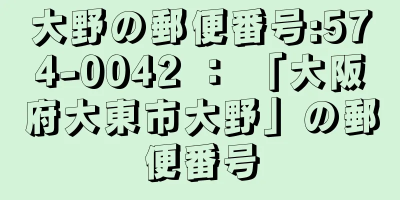 大野の郵便番号:574-0042 ： 「大阪府大東市大野」の郵便番号