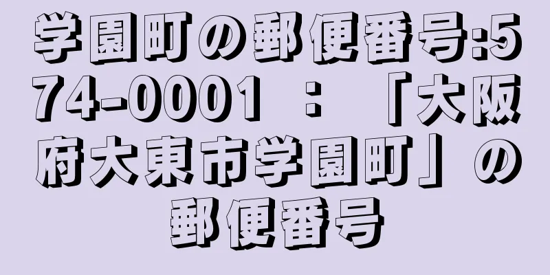 学園町の郵便番号:574-0001 ： 「大阪府大東市学園町」の郵便番号