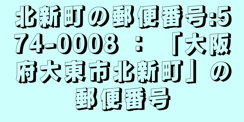 北新町の郵便番号:574-0008 ： 「大阪府大東市北新町」の郵便番号