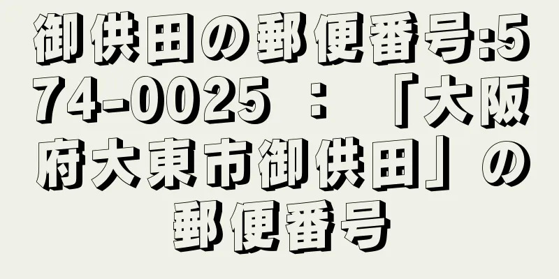 御供田の郵便番号:574-0025 ： 「大阪府大東市御供田」の郵便番号