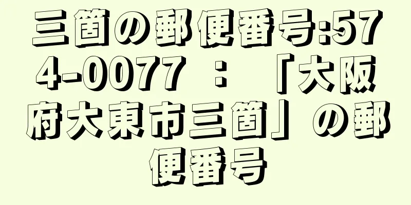 三箇の郵便番号:574-0077 ： 「大阪府大東市三箇」の郵便番号