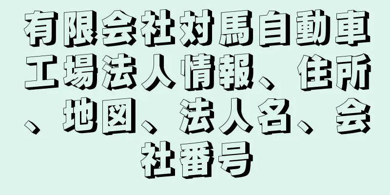 有限会社対馬自動車工場法人情報、住所、地図、法人名、会社番号