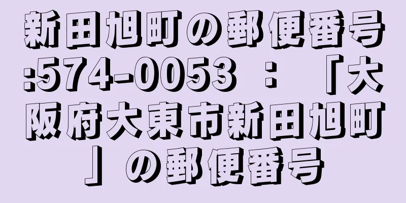 新田旭町の郵便番号:574-0053 ： 「大阪府大東市新田旭町」の郵便番号