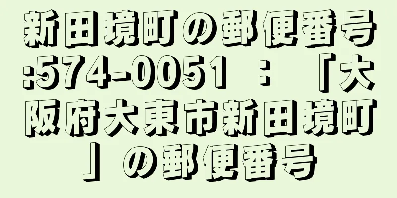 新田境町の郵便番号:574-0051 ： 「大阪府大東市新田境町」の郵便番号