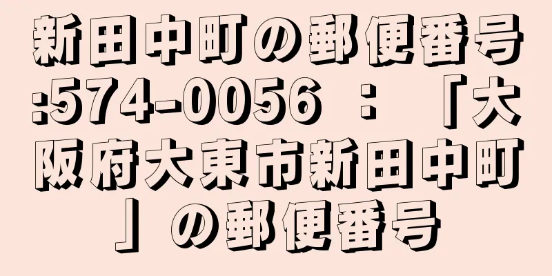 新田中町の郵便番号:574-0056 ： 「大阪府大東市新田中町」の郵便番号