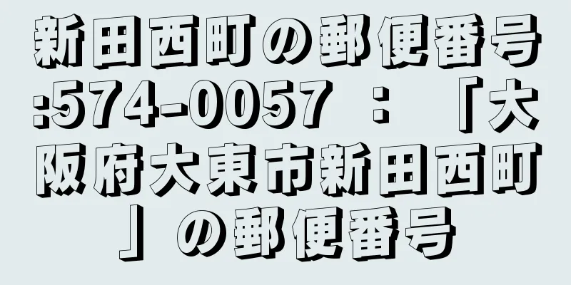 新田西町の郵便番号:574-0057 ： 「大阪府大東市新田西町」の郵便番号