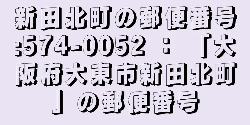 新田北町の郵便番号:574-0052 ： 「大阪府大東市新田北町」の郵便番号