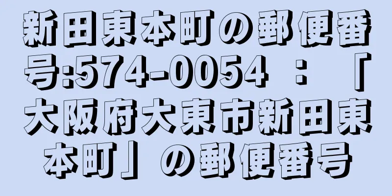 新田東本町の郵便番号:574-0054 ： 「大阪府大東市新田東本町」の郵便番号