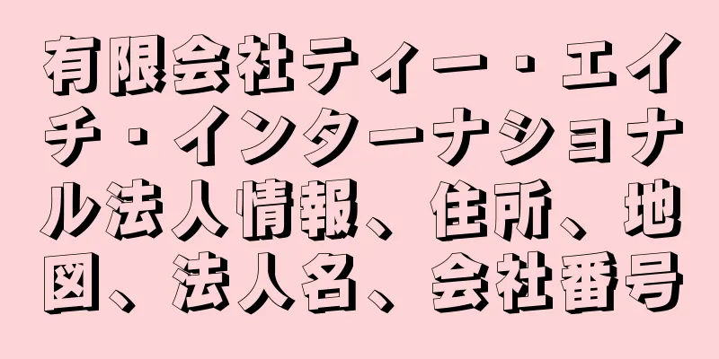 有限会社ティー・エイチ・インターナショナル法人情報、住所、地図、法人名、会社番号
