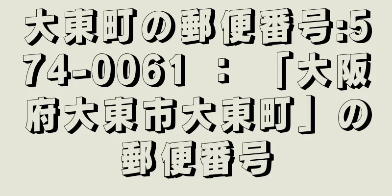 大東町の郵便番号:574-0061 ： 「大阪府大東市大東町」の郵便番号