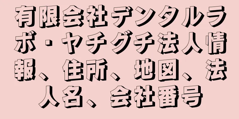 有限会社デンタルラボ・ヤチグチ法人情報、住所、地図、法人名、会社番号