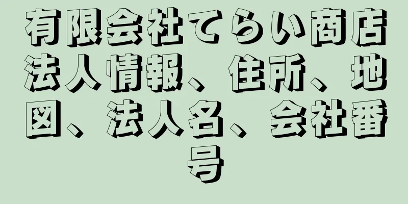 有限会社てらい商店法人情報、住所、地図、法人名、会社番号