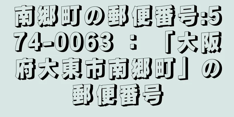 南郷町の郵便番号:574-0063 ： 「大阪府大東市南郷町」の郵便番号