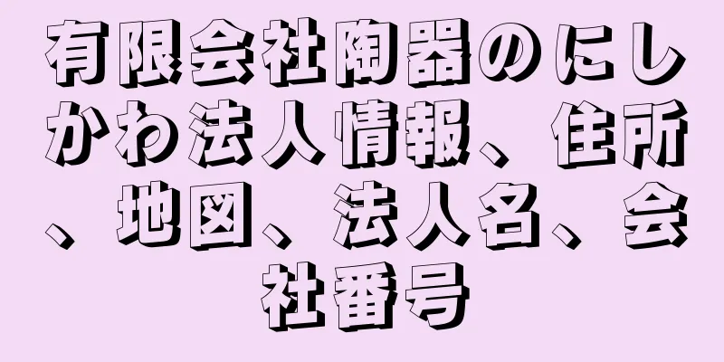 有限会社陶器のにしかわ法人情報、住所、地図、法人名、会社番号