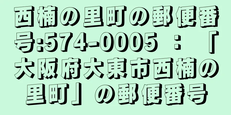 西楠の里町の郵便番号:574-0005 ： 「大阪府大東市西楠の里町」の郵便番号