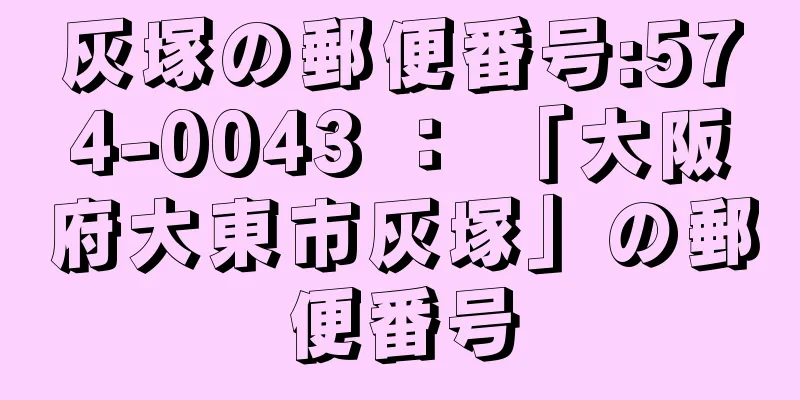 灰塚の郵便番号:574-0043 ： 「大阪府大東市灰塚」の郵便番号