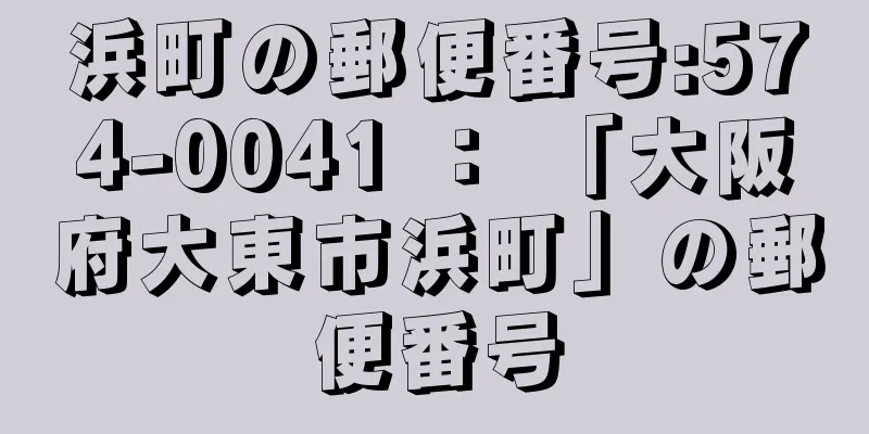 浜町の郵便番号:574-0041 ： 「大阪府大東市浜町」の郵便番号