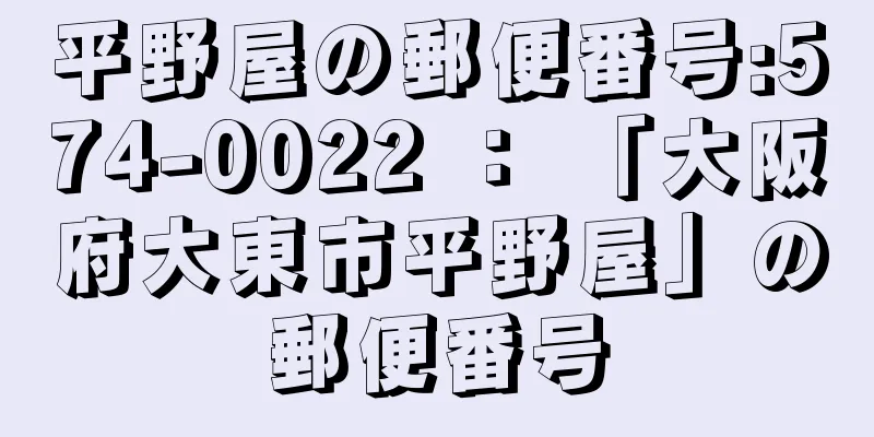 平野屋の郵便番号:574-0022 ： 「大阪府大東市平野屋」の郵便番号